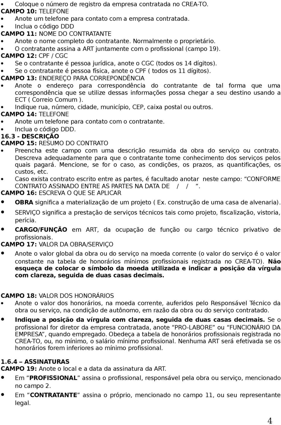 CAMPO 12: CPF / CGC Se o contratante é pessoa jurídica, anote o CGC (todos os 14 dígitos). Se o contratante é pessoa física, anote o CPF ( todos os 11 dígitos).