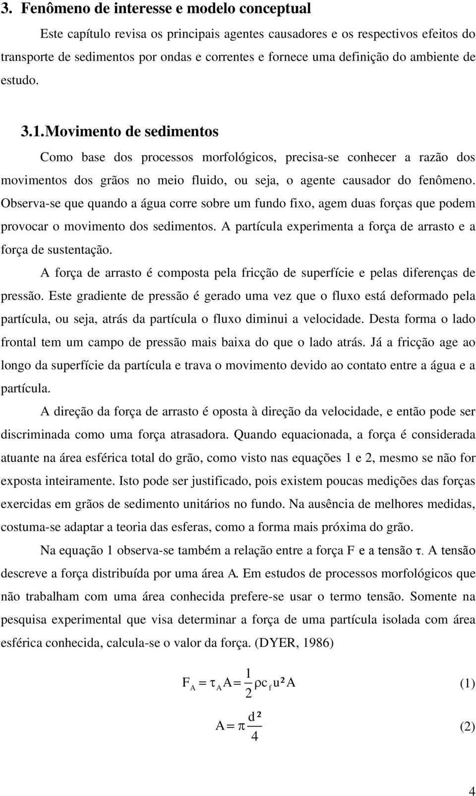 Observa-se que quando a água corre sobre um fundo fixo, agem duas forças que podem provocar o movimento dos sedimentos. A partícula experimenta a força de arrasto e a força de sustentação.