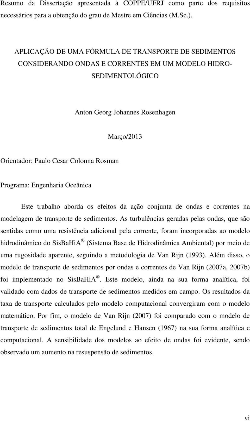 Rosman Programa: Engenharia Oceânica Este trabalho aborda os efeitos da ação conjunta de ondas e correntes na modelagem de transporte de sedimentos.