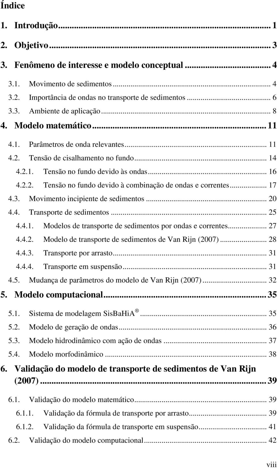 .. 17 4.3. Movimento incipiente de sedimentos... 20 4.4. Transporte de sedimentos... 25 4.4.1. Modelos de transporte de sedimentos por ondas e correntes... 27 4.4.2. Modelo de transporte de sedimentos de Van Rijn (2007).