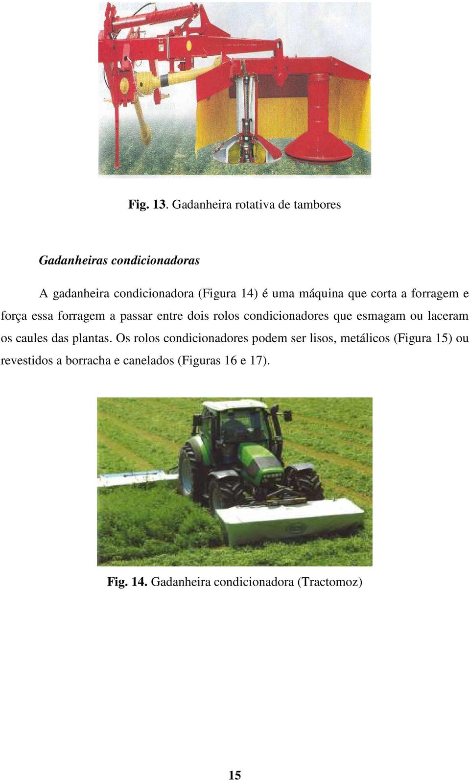 máquina que corta a forragem e força essa forragem a passar entre dois rolos condicionadores que esmagam