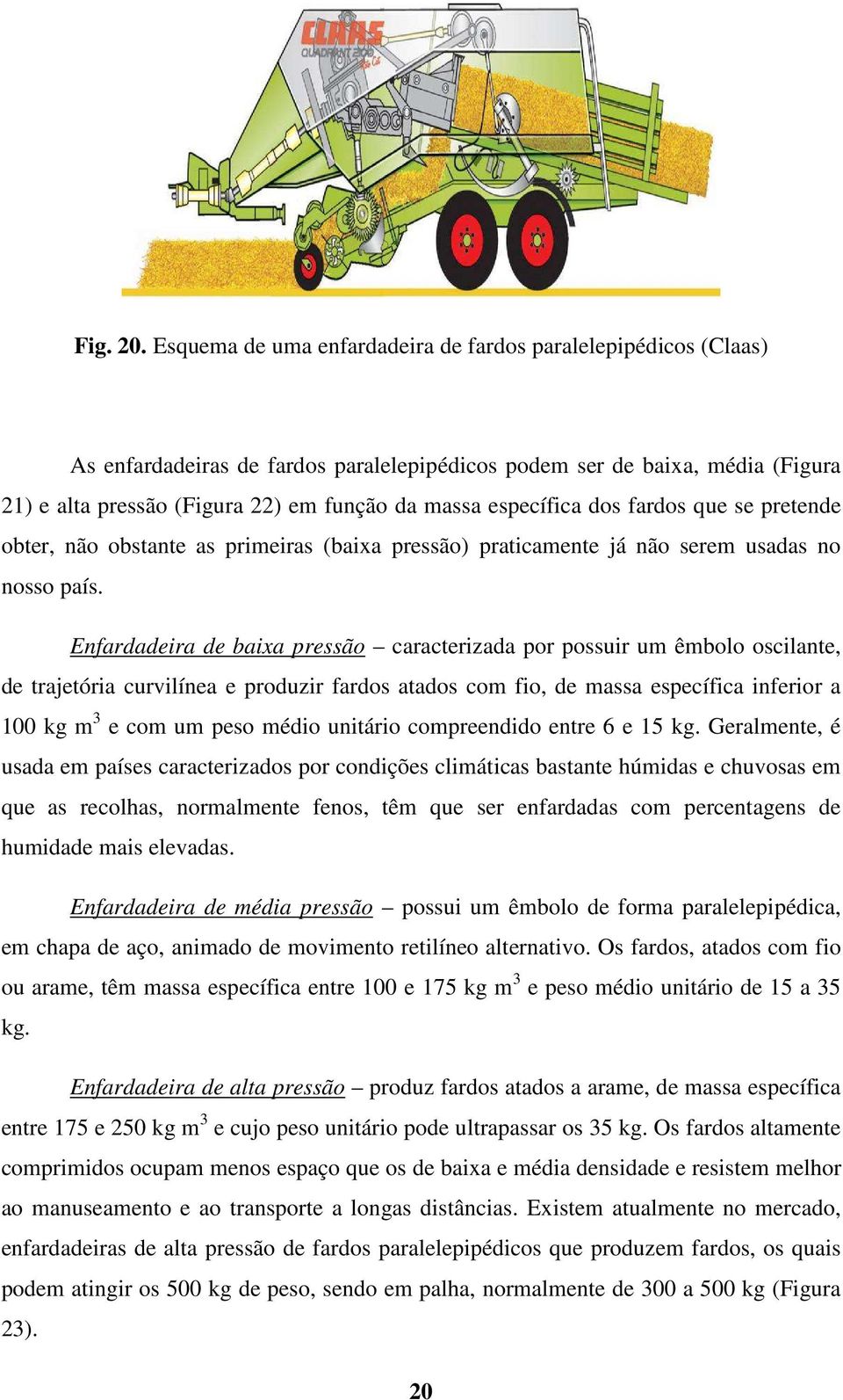 específica dos fardos que se pretende obter, não obstante as primeiras (baixa pressão) praticamente já não serem usadas no nosso país.