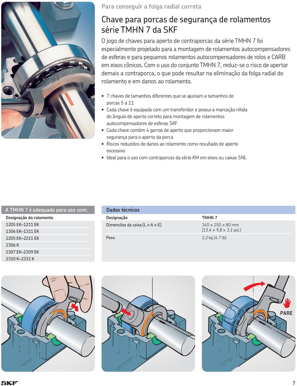 Com o uso do conjunto TMHN 7, reduz-se o risco de apertar demais a contraporca, o que pode resultar na eliminação da folga radial do rolamento e em danos ao rolamento.