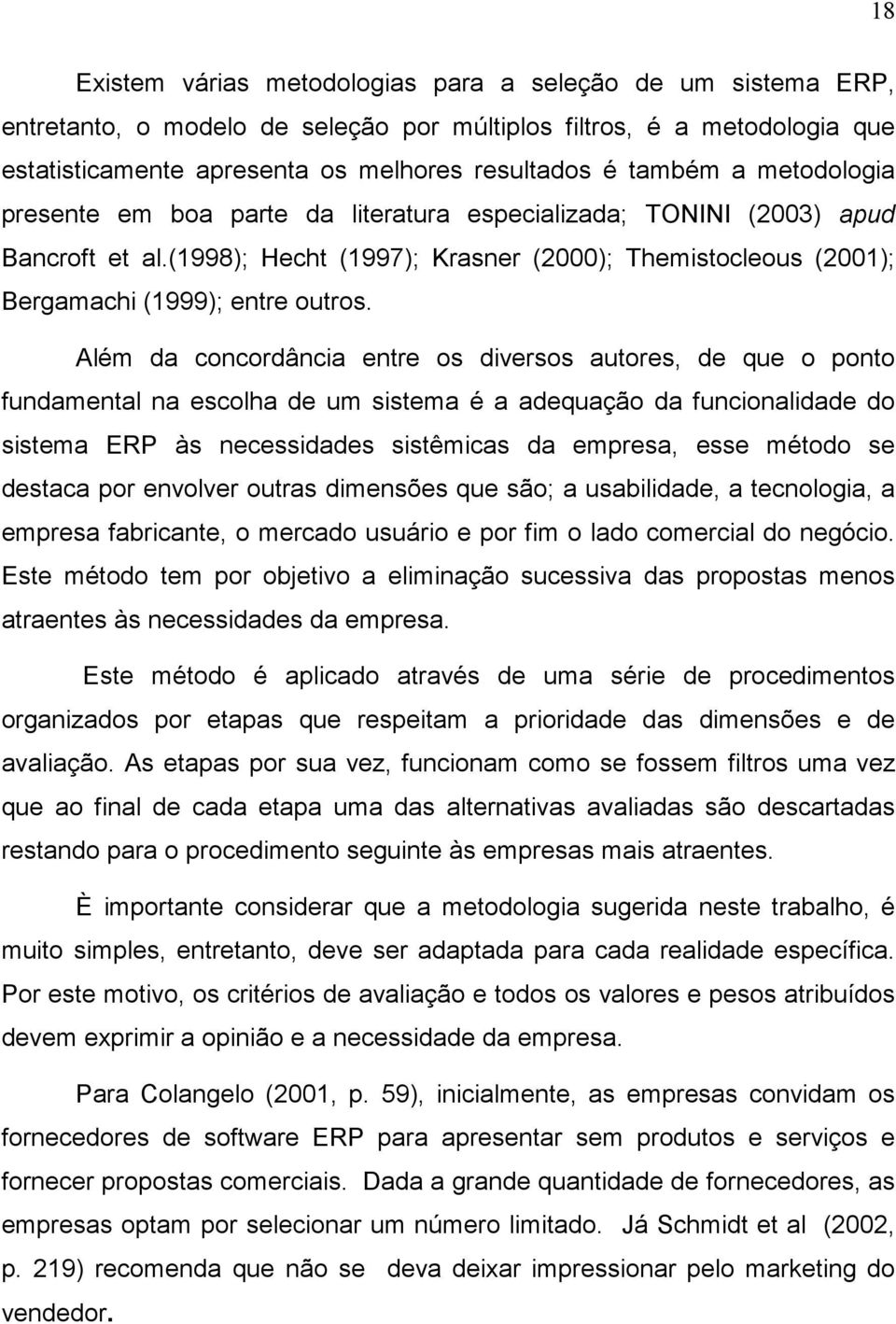 Além da concordância entre os diversos autores, de que o ponto fundamental na escolha de um sistema é a adequação da funcionalidade do sistema ERP às necessidades sistêmicas da empresa, esse método