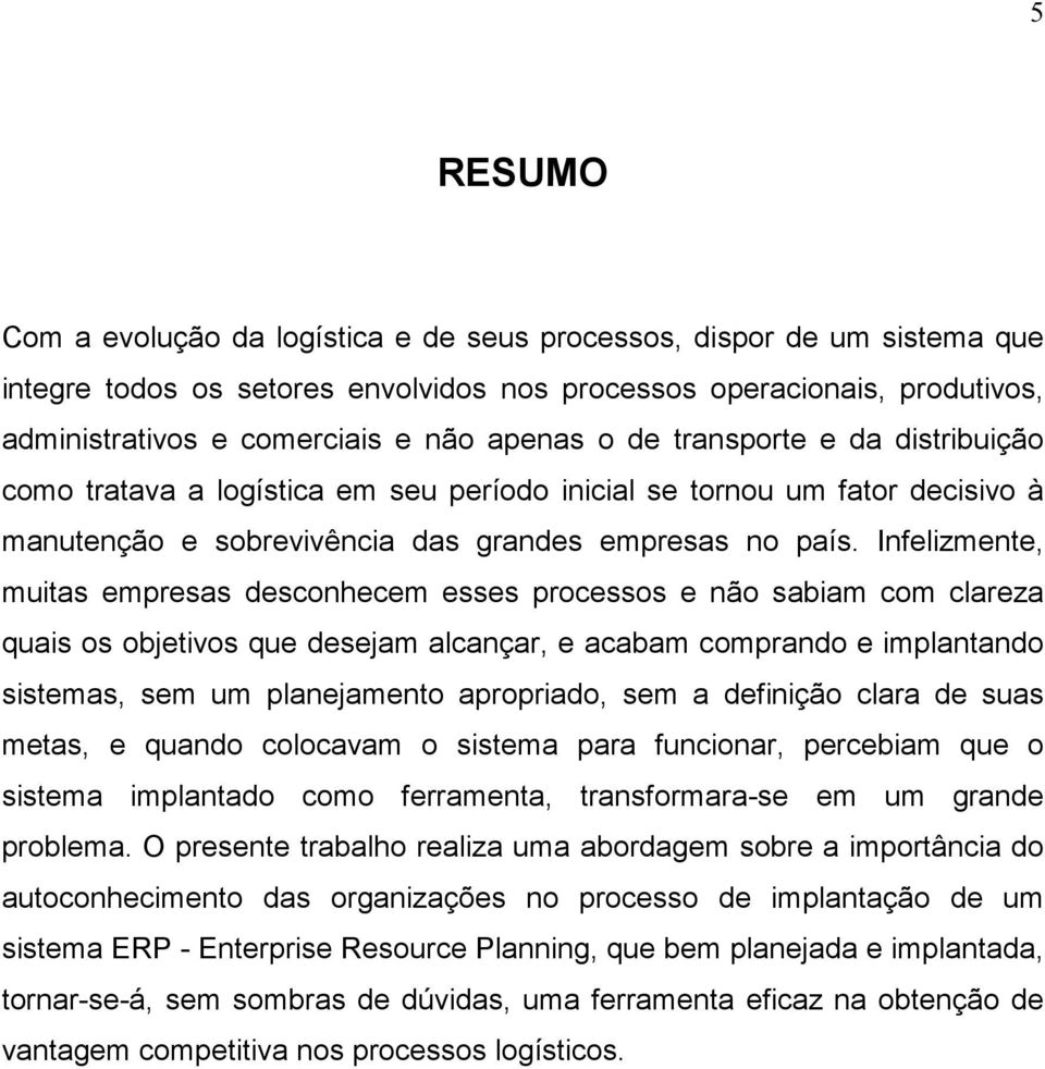 Infelizmente, muitas empresas desconhecem esses processos e não sabiam com clareza quais os objetivos que desejam alcançar, e acabam comprando e implantando sistemas, sem um planejamento apropriado,