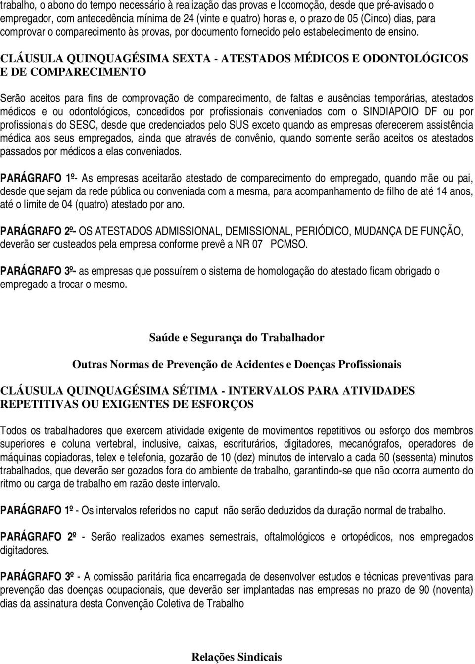 CLÁUSULA QUINQUAGÉSIMA SEXTA - ATESTADOS MÉDICOS E ODONTOLÓGICOS E DE COMPARECIMENTO Serão aceitos para fins de comprovação de comparecimento, de faltas e ausências temporárias, atestados médicos e