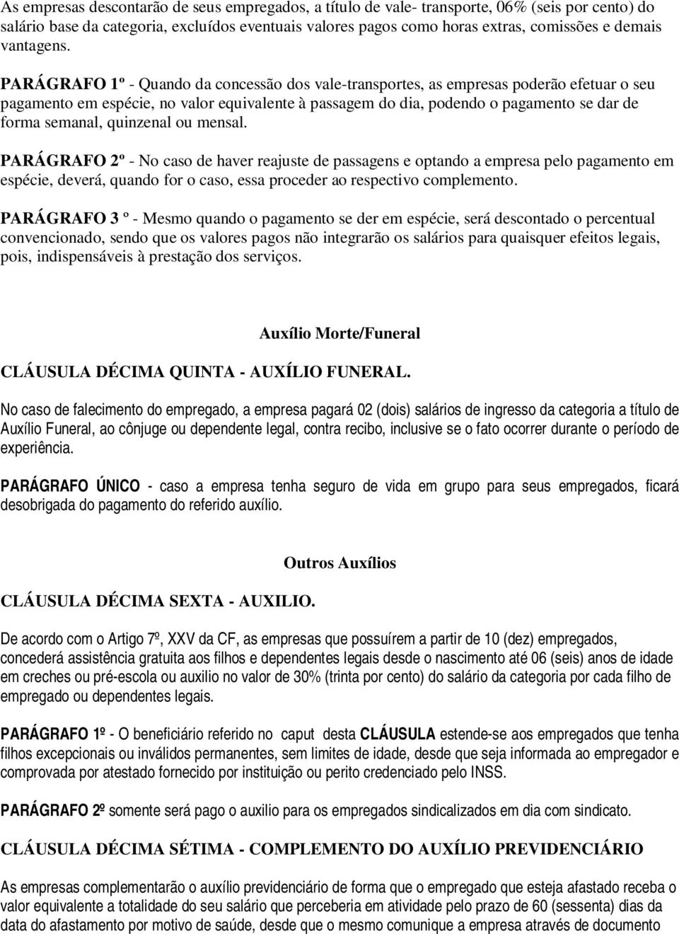 PARÁGRAFO 1º - Quando da concessão dos vale-transportes, as empresas poderão efetuar o seu pagamento em espécie, no valor equivalente à passagem do dia, podendo o pagamento se dar de forma semanal,