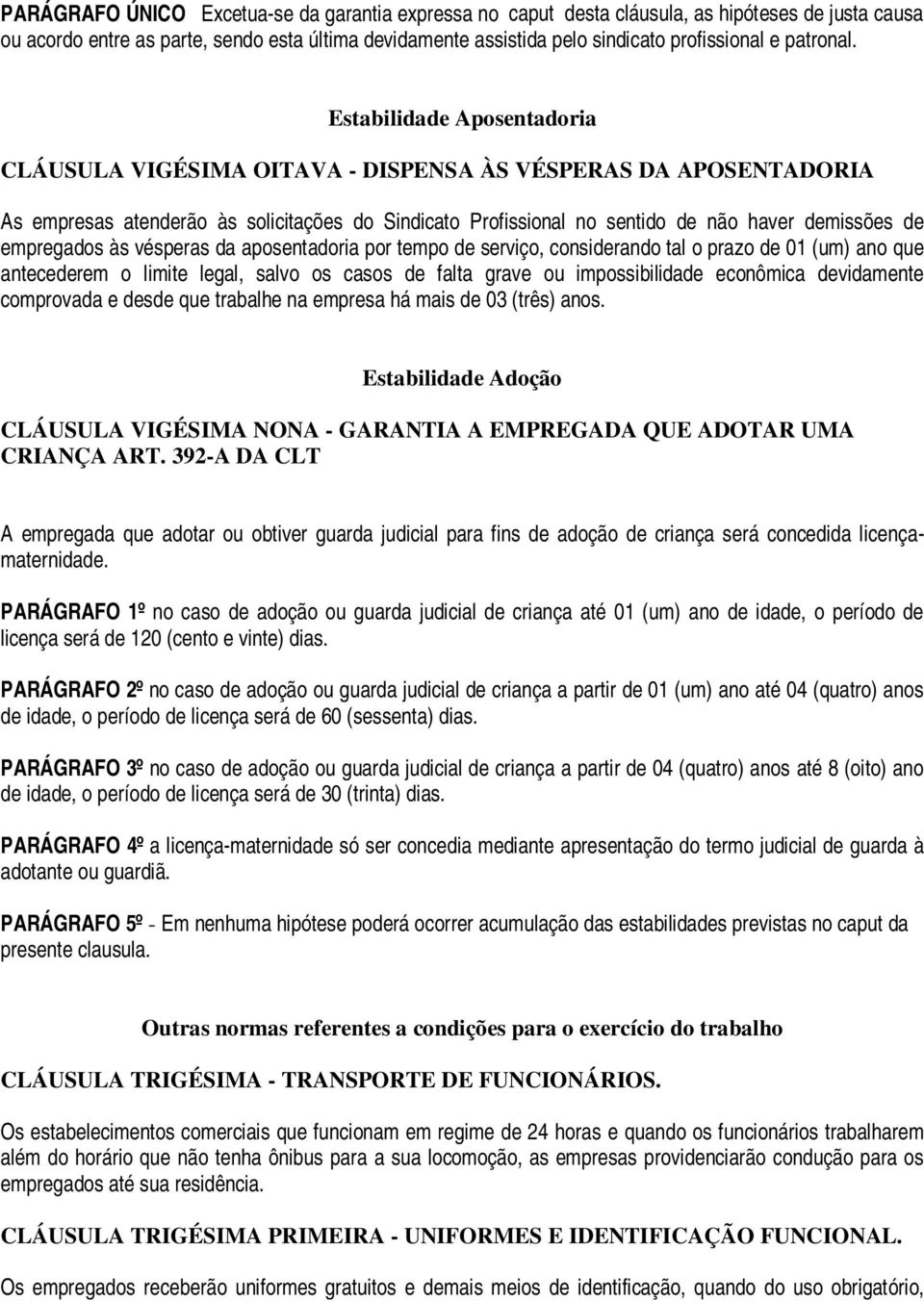 Estabilidade Aposentadoria CLÁUSULA VIGÉSIMA OITAVA - DISPENSA ÀS VÉSPERAS DA APOSENTADORIA As empresas atenderão às solicitações do Sindicato Profissional no sentido de não haver demissões de