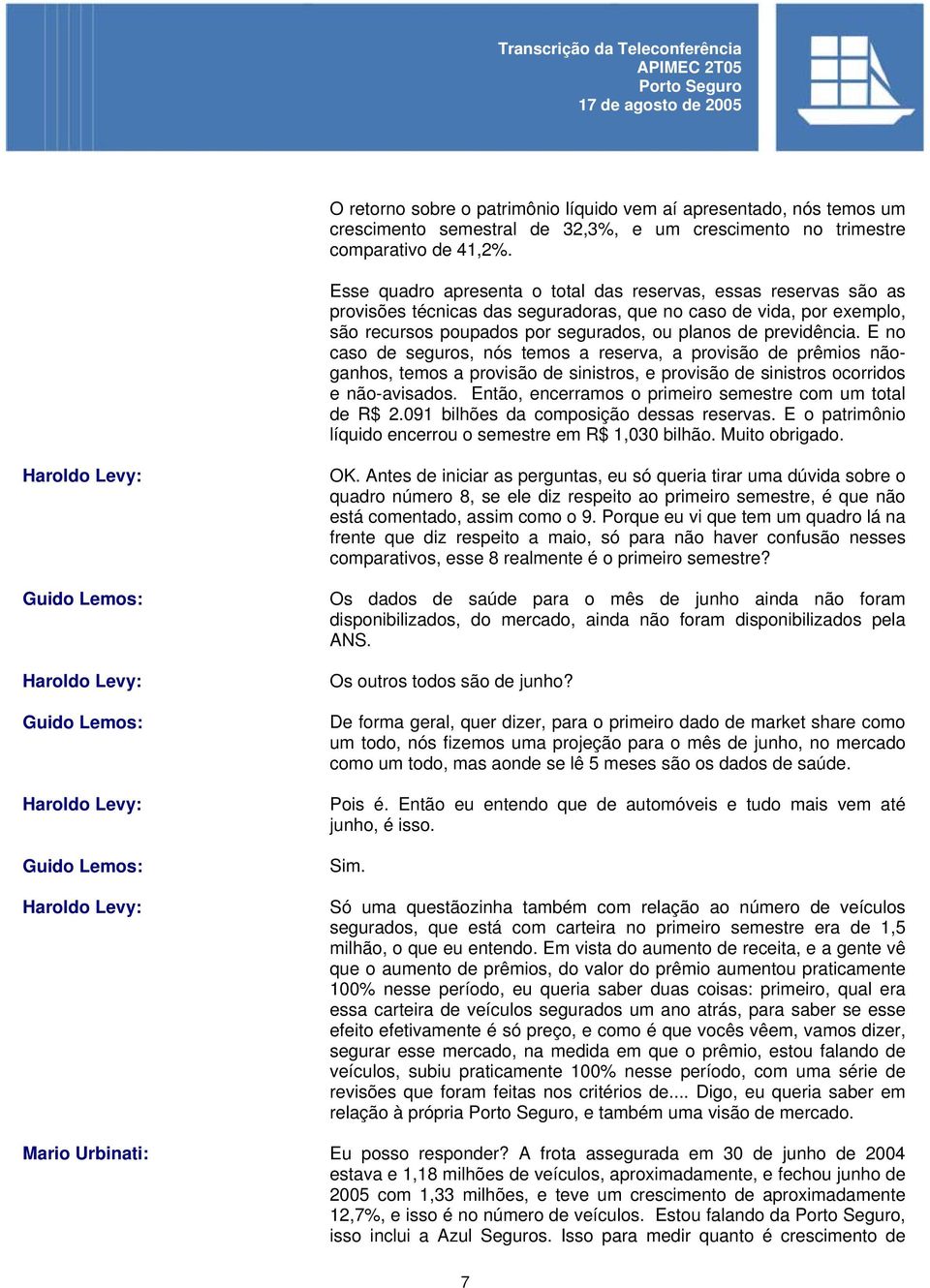 E no caso de seguros, nós temos a reserva, a provisão de prêmios nãoganhos, temos a provisão de sinistros, e provisão de sinistros ocorridos e não-avisados.