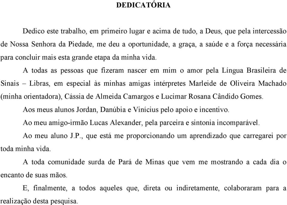 A todas as pessoas que fizeram nascer em mim o amor pela Língua Brasileira de Sinais Libras, em especial às minhas amigas intérpretes Marleide de Oliveira Machado (minha orientadora), Cássia de