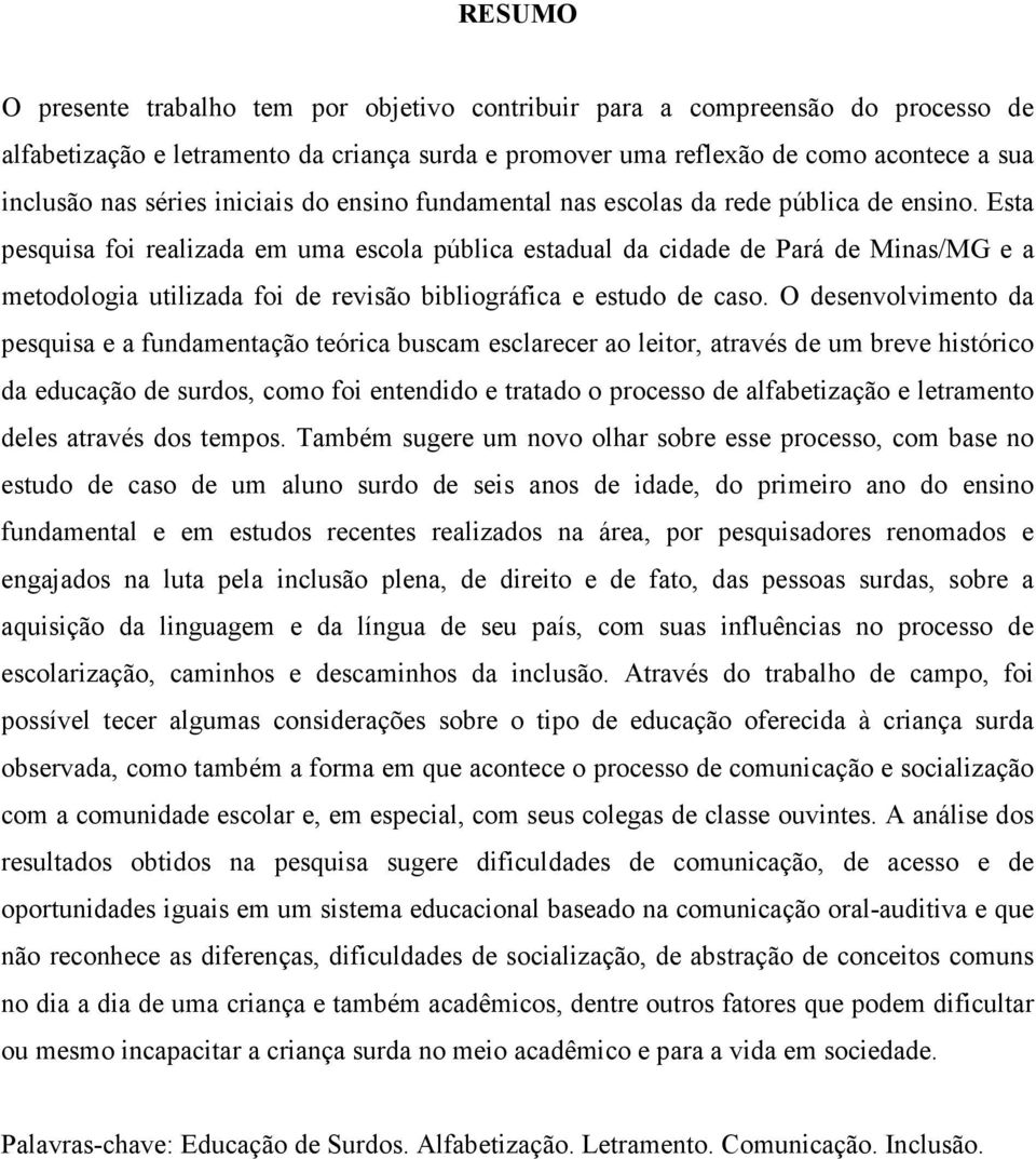 Esta pesquisa foi realizada em uma escola pública estadual da cidade de Pará de Minas/MG e a metodologia utilizada foi de revisão bibliográfica e estudo de caso.