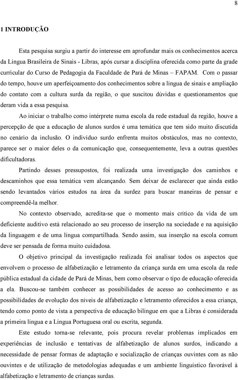 Com o passar do tempo, houve um aperfeiçoamento dos conhecimentos sobre a língua de sinais e ampliação do contato com a cultura surda da região, o que suscitou dúvidas e questionamentos que deram