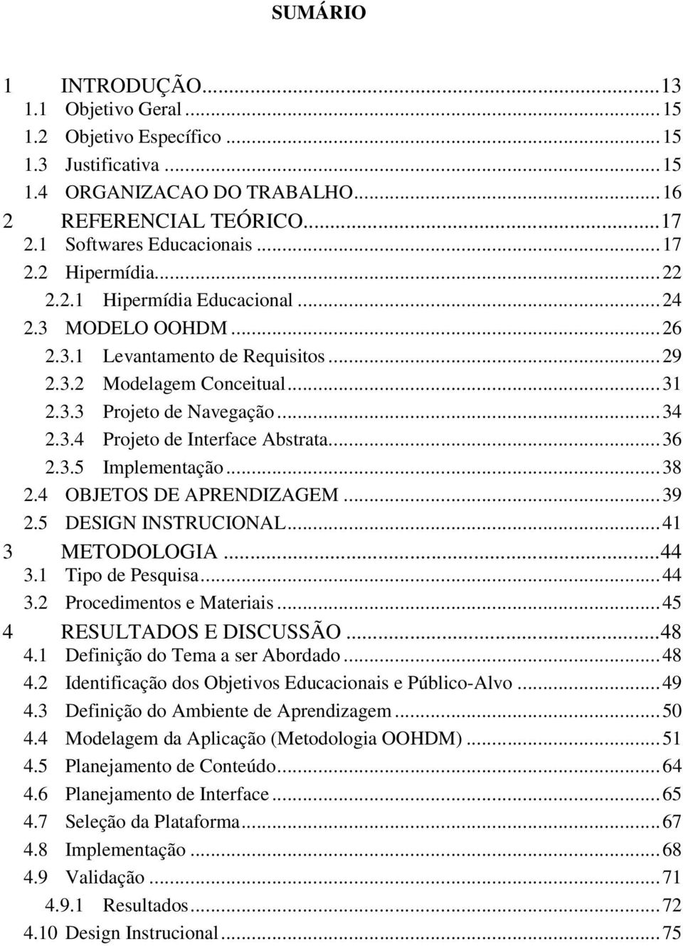 .. 36 2.3.5 Implementação... 38 2.4 OBJETOS DE APRENDIZAGEM... 39 2.5 DESIGN INSTRUCIONAL... 41 3 METODOLOGIA... 44 3.1 Tipo de Pesquisa... 44 3.2 Procedimentos e Materiais.