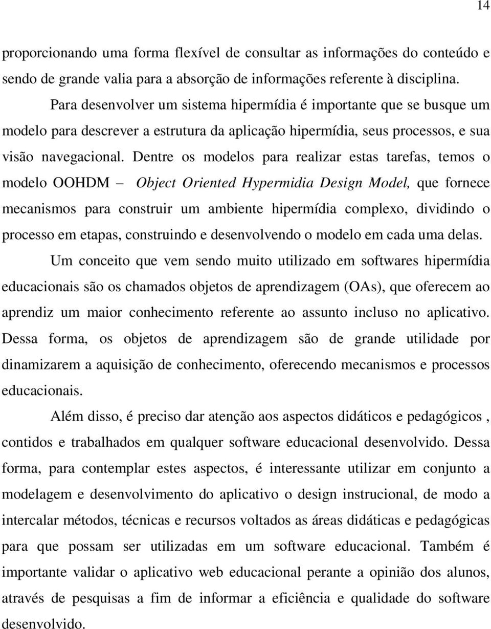 Dentre os modelos para realizar estas tarefas, temos o modelo OOHDM Object Oriented Hypermidia Design Model, que fornece mecanismos para construir um ambiente hipermídia complexo, dividindo o