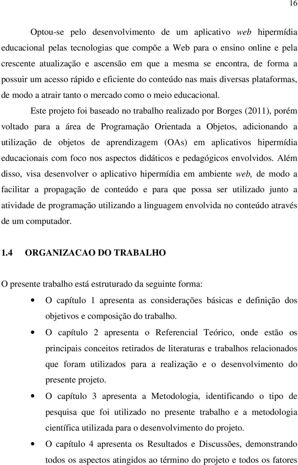 Este projeto foi baseado no trabalho realizado por Borges (2011), porém voltado para a área de Programação Orientada a Objetos, adicionando a utilização de objetos de aprendizagem (OAs) em