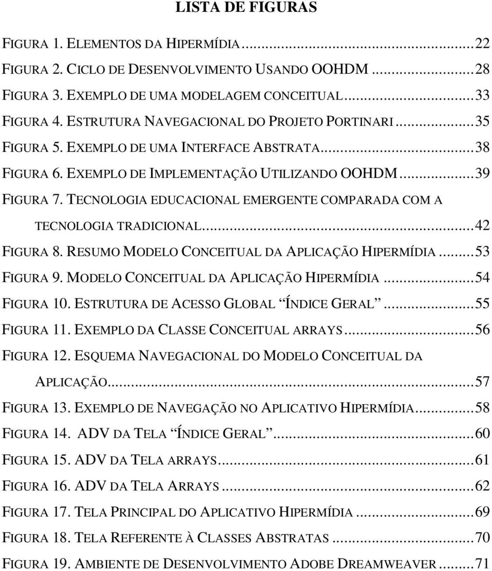 TECNOLOGIA EDUCACIONAL EMERGENTE COMPARADA COM A TECNOLOGIA TRADICIONAL... 42 FIGURA 8. RESUMO MODELO CONCEITUAL DA APLICAÇÃO HIPERMÍDIA... 53 FIGURA 9. MODELO CONCEITUAL DA APLICAÇÃO HIPERMÍDIA... 54 FIGURA 10.