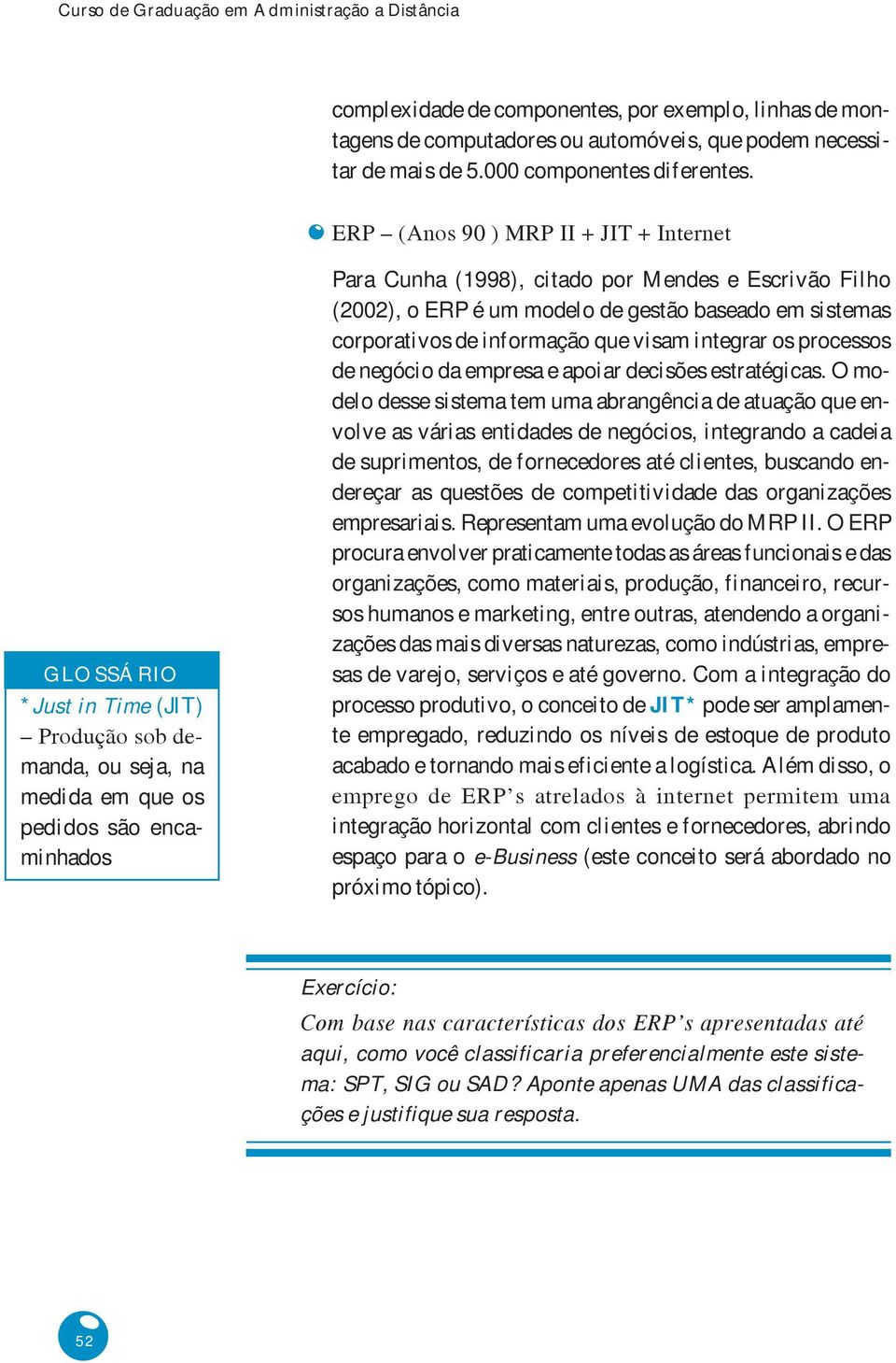 ERP (Anos 90 ) MRP II + JIT + Internet GLOSSÁRIO *Just in Time (JIT) Produção sob demanda, ou seja, na medida em que os pedidos são encaminhados Para Cunha (1998), citado por Mendes e Escrivão Filho