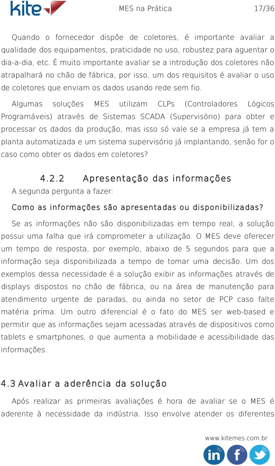 Algumas soluções MES utilizam CLPs (Controladores Lógicos Programáveis) através de Sistemas SCADA (Supervisório) para obter e processar os dados da produção, mas isso só vale se a empresa já tem a