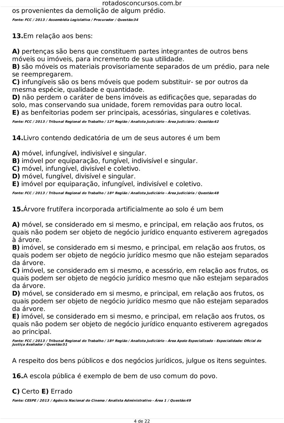 B) são móveis os materiais provisoriamente separados de um prédio, para nele se reempregarem.