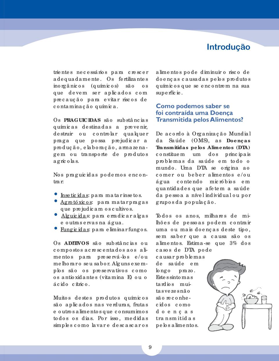 Nos praguicidas podemos encontrar: Inseticidas: para matar insetos. Agrotóxicos: para matar pragas que prejudicam os cultivos. Alguicidas: para erradicar algas e outras ervas na água.