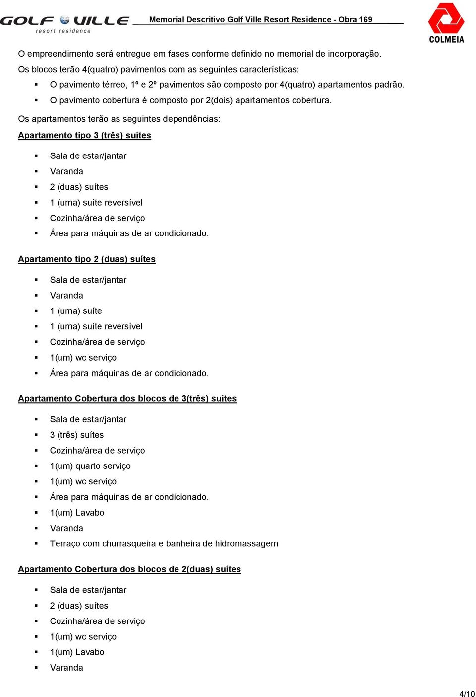 O pavimento cobertura é composto por 2(dois) apartamentos cobertura.