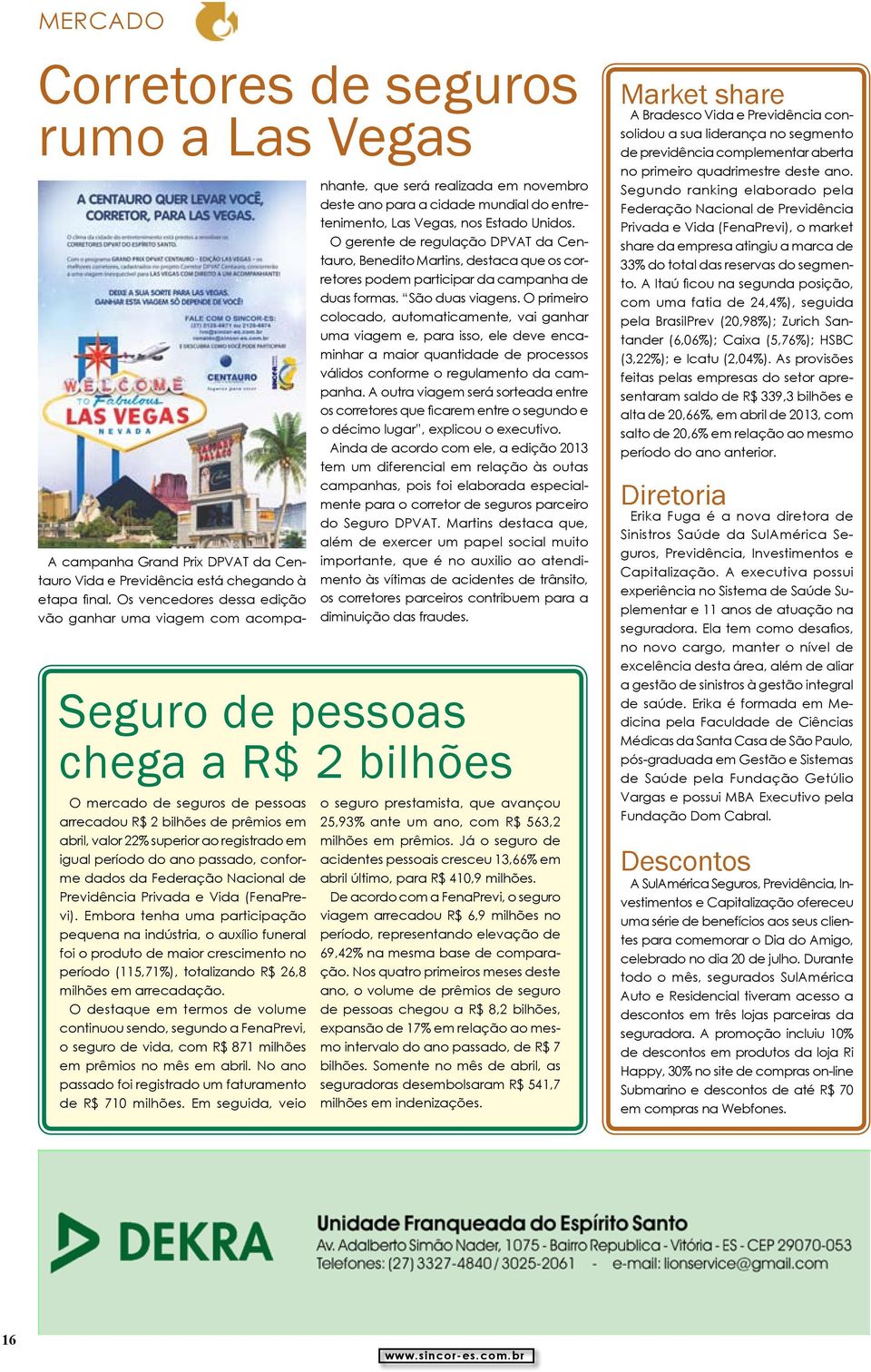 O gerente de regulação DPVAT da Centauro, Benedito Martins, destaca que os corretores podem participar da campanha de duas formas. São duas viagens.