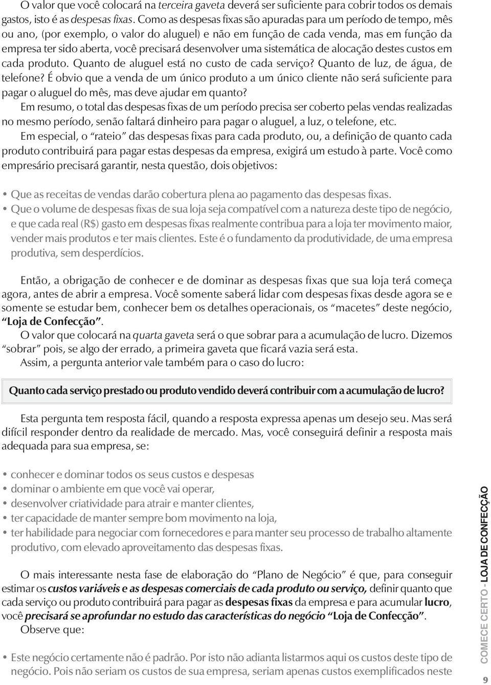 desenvolver uma sistemática de alocação destes custos em cada produto. Quanto de aluguel está no custo de cada serviço? Quanto de luz, de água, de telefone?