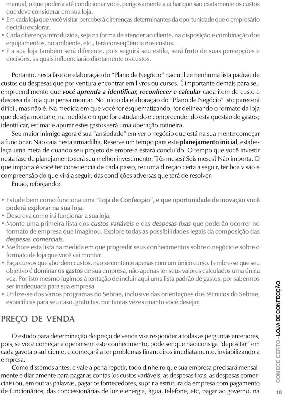 Cada diferença introduzida, seja na forma de atender ao cliente, na disposição e combinação dos equipamentos, no ambiente, etc., terá conseqüência nos custos.