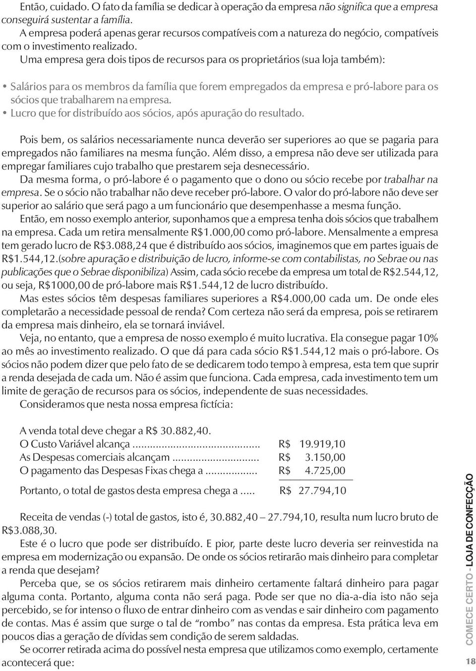 Uma empresa gera dois tipos de recursos para os proprietários (sua loja também): Salários para os membros da família que forem empregados da empresa e pró-labore para os sócios que trabalharem na