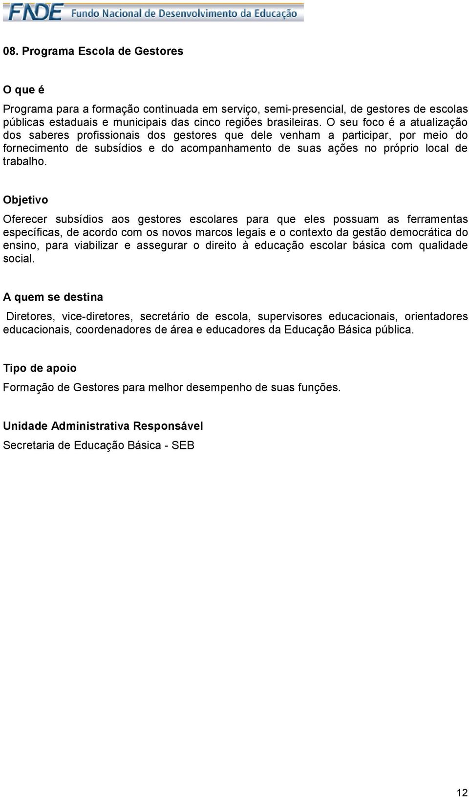 Oferecer subsídios aos gestores escolares para que eles possuam as ferramentas específicas, de acordo com os novos marcos legais e o contexto da gestão democrática do ensino, para viabilizar e