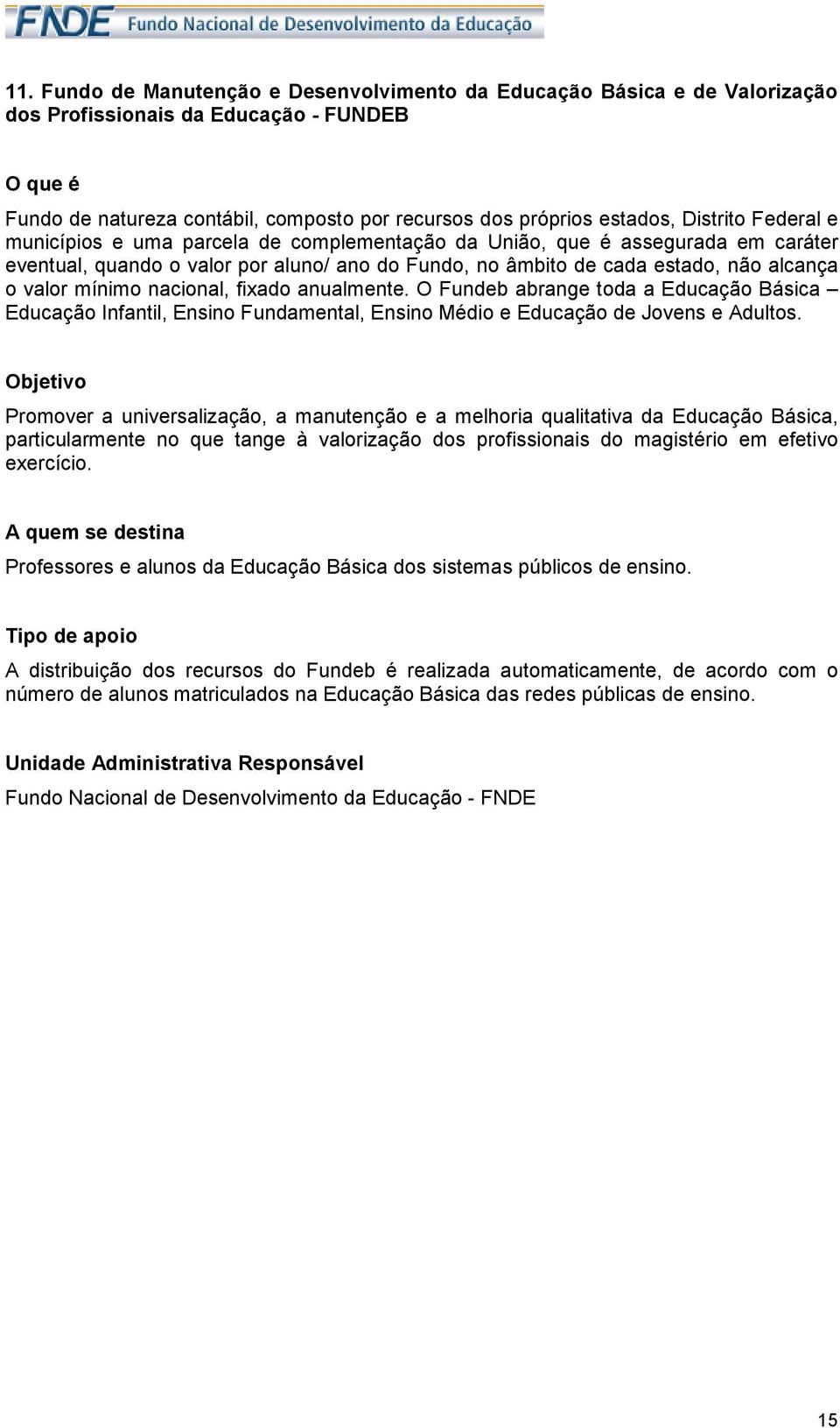 nacional, fixado anualmente. O Fundeb abrange toda a Educação Básica Educação Infantil, Ensino Fundamental, Ensino Médio e Educação de Jovens e Adultos.