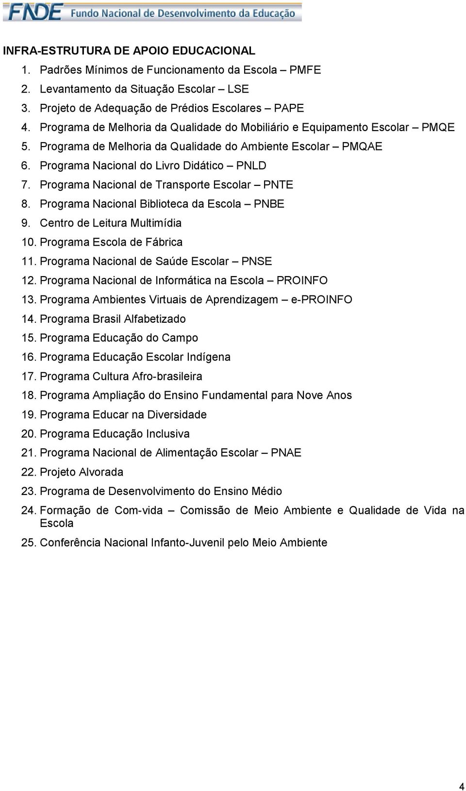 Programa Nacional de Transporte Escolar PNTE 8. Programa Nacional Biblioteca da Escola PNBE 9. Centro de Leitura Multimídia 10. Programa Escola de Fábrica 11.