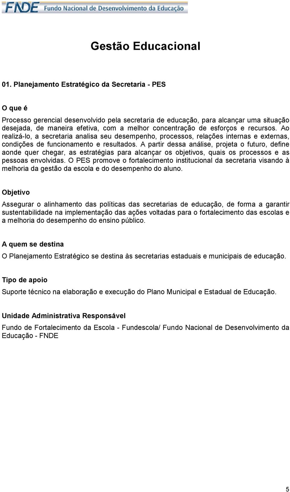 esforços e recursos. Ao realizá-lo, a secretaria analisa seu desempenho, processos, relações internas e externas, condições de funcionamento e resultados.