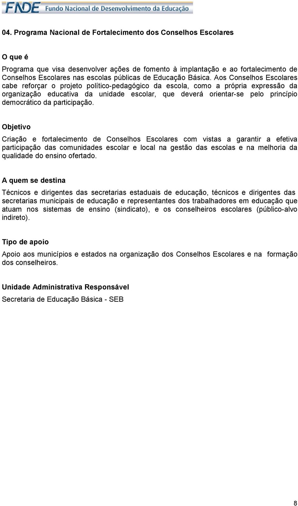 Aos Conselhos Escolares cabe reforçar o projeto político-pedagógico da escola, como a própria expressão da organização educativa da unidade escolar, que deverá orientar-se pelo princípio democrático