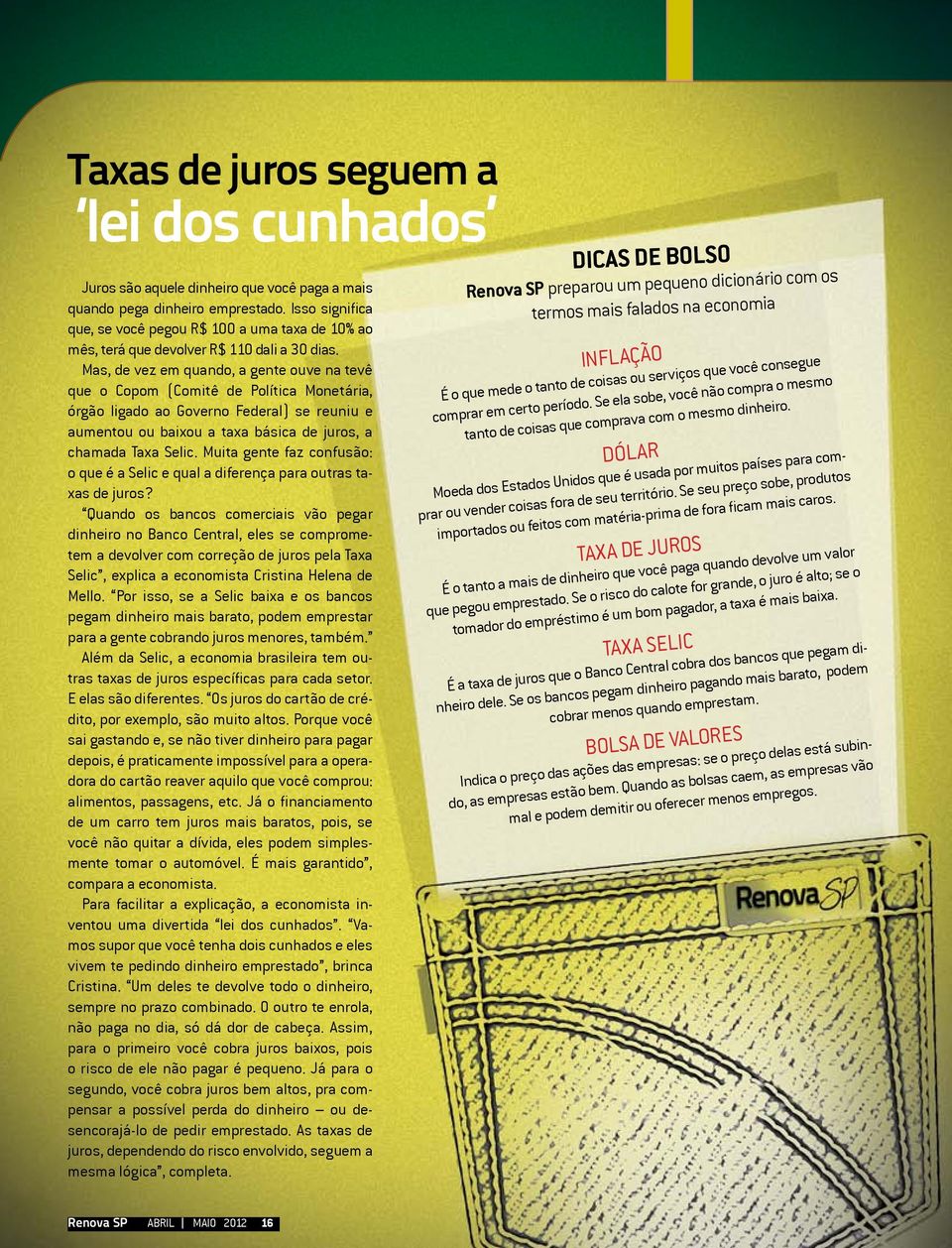 Mas, de vez em quando, a gente ouve na tevê que o Copom (Comitê de Política Monetária, órgão ligado ao Governo Federal) se reuniu e aumentou ou baixou a taxa básica de juros, a chamada Taxa Selic.