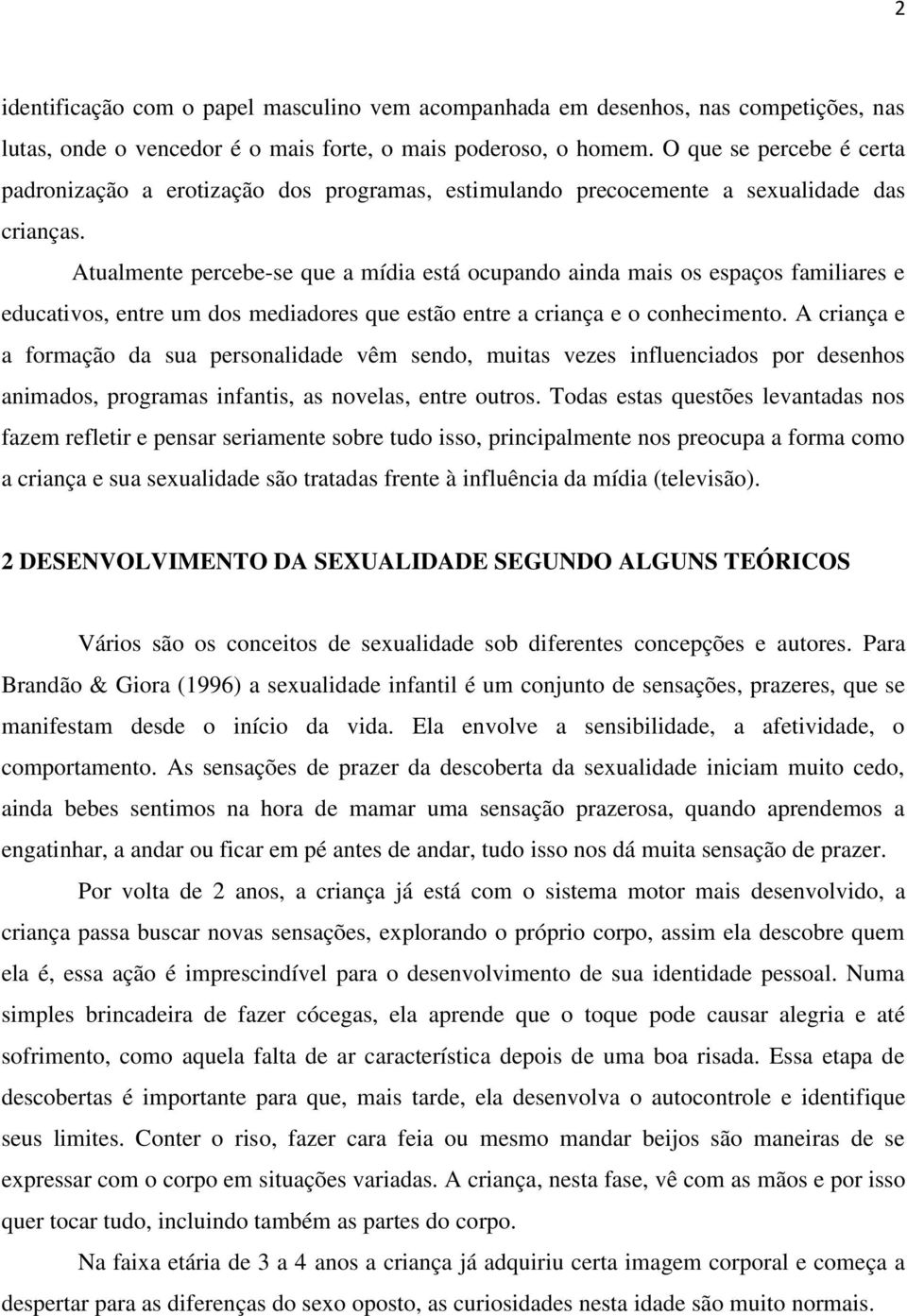 Atualmente percebe-se que a mídia está ocupando ainda mais os espaços familiares e educativos, entre um dos mediadores que estão entre a criança e o conhecimento.