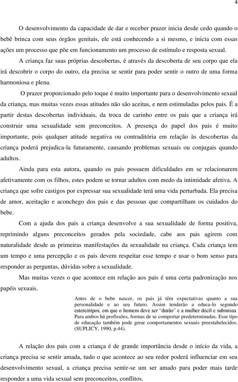 A criança faz suas próprias descobertas, é através da descoberta de seu corpo que ela irá descobrir o corpo do outro, ela precisa se sentir para poder sentir o outro de uma forma harmoniosa e plena.