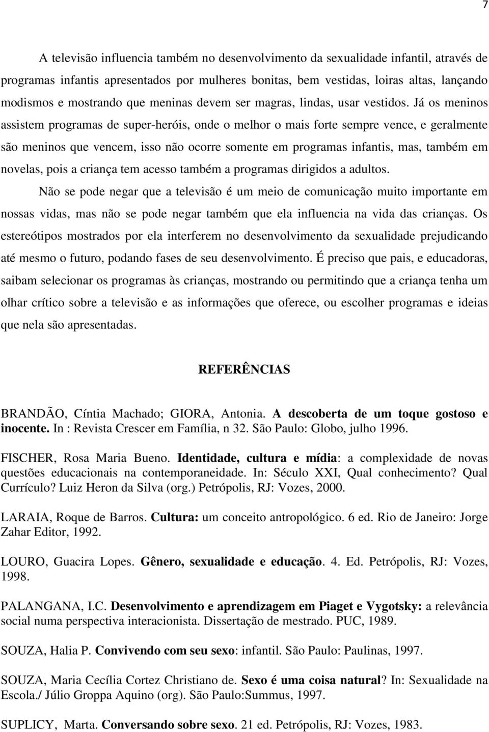 Já os meninos assistem programas de super-heróis, onde o melhor o mais forte sempre vence, e geralmente são meninos que vencem, isso não ocorre somente em programas infantis, mas, também em novelas,