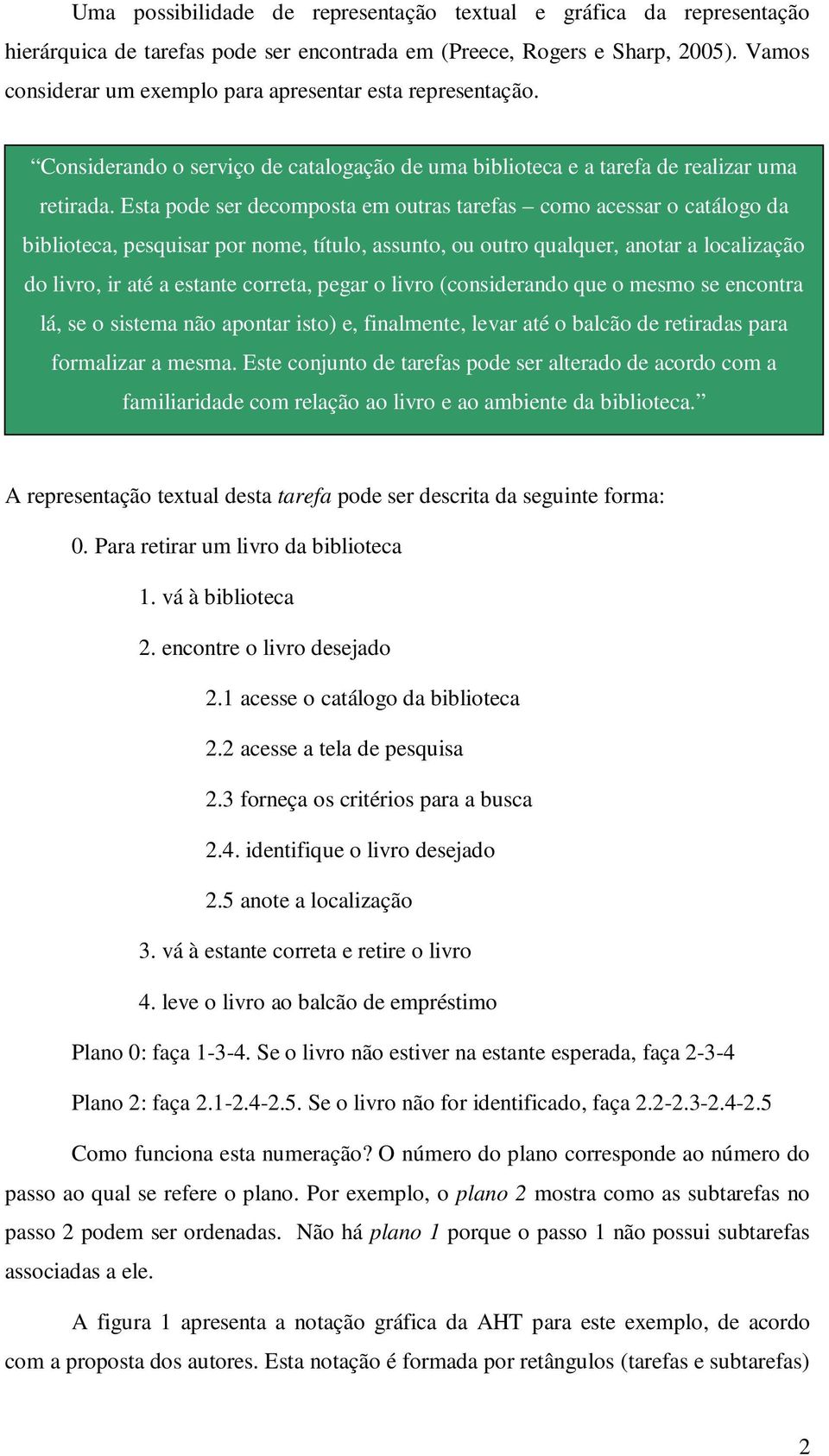 Esta pode ser decomposta em outras tarefas como acessar o catálogo da biblioteca, pesquisar por nome, título, assunto, ou outro qualquer, anotar a localização do livro, ir até a estante correta,