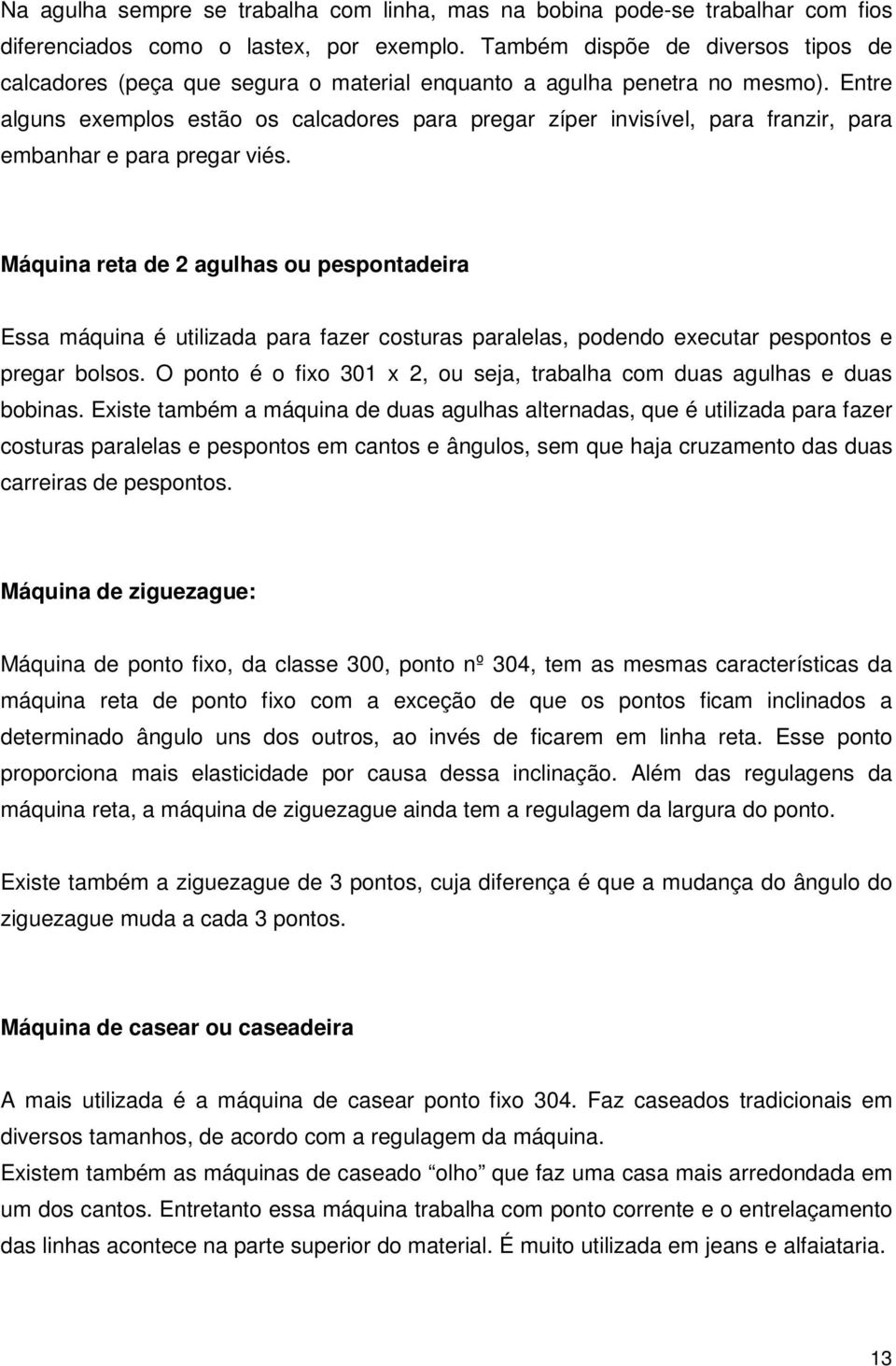 Entre alguns exemplos estão os calcadores para pregar zíper invisível, para franzir, para embanhar e para pregar viés.