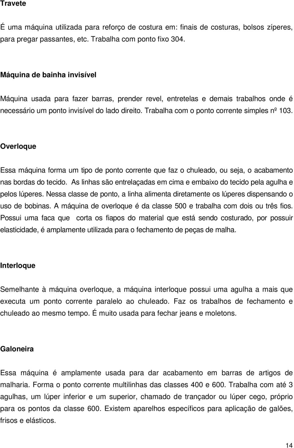 Trabalha com o ponto corrente simples nº 103. Overloque Essa máquina forma um tipo de ponto corrente que faz o chuleado, ou seja, o acabamento nas bordas do tecido.