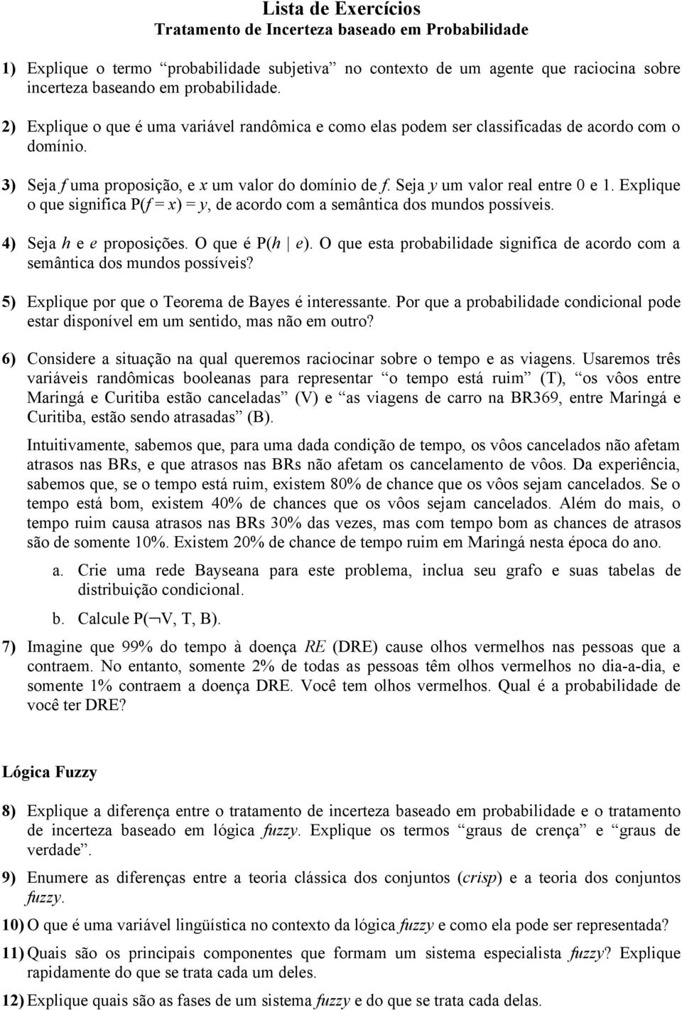 Explique o que significa P(f = x) = y, de acordo com a semântica dos mundos possíveis. 4) Seja h e e proposições. O que é P(h e).