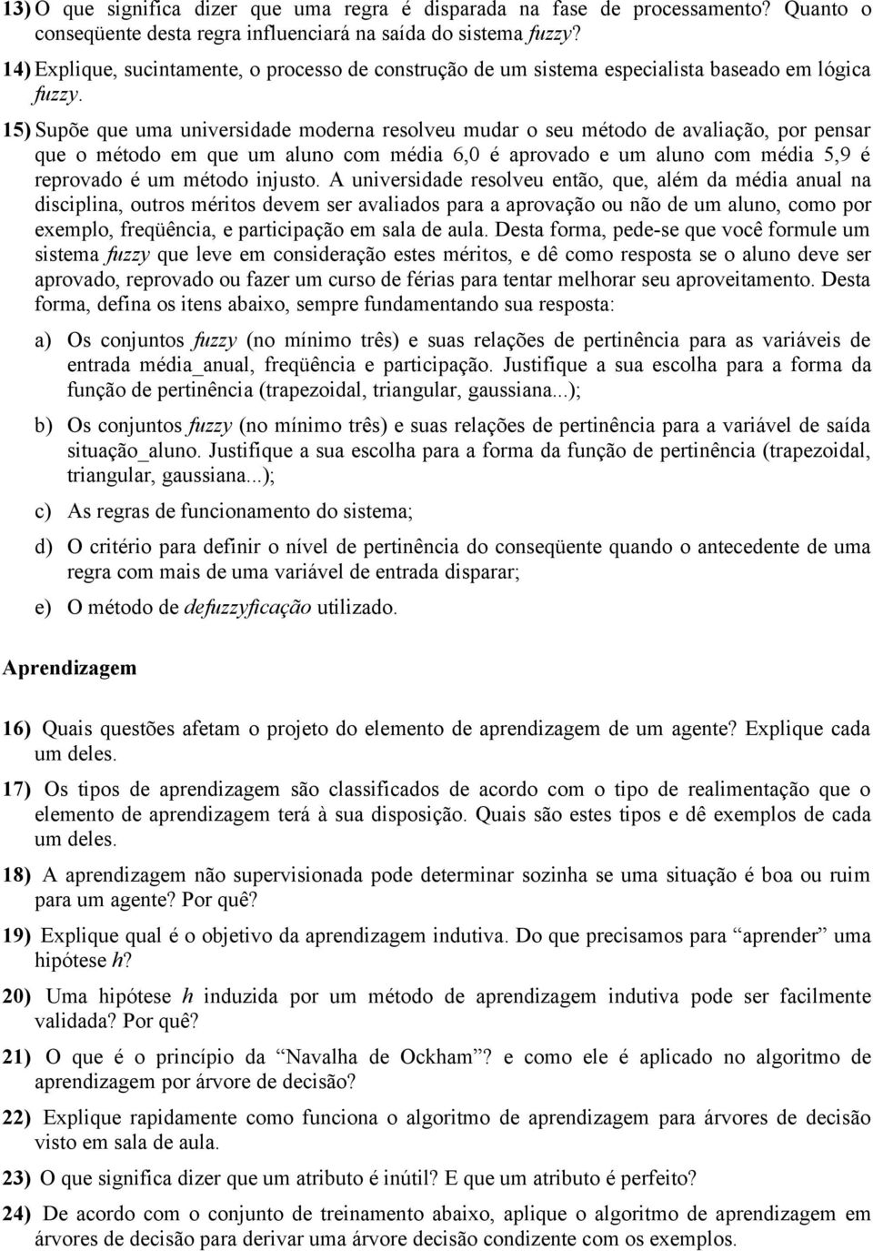 15) Supõe que uma universidade moderna resolveu mudar o seu método de avaliação, por pensar que o método em que um aluno com média 6,0 é aprovado e um aluno com média 5,9 é reprovado é um método