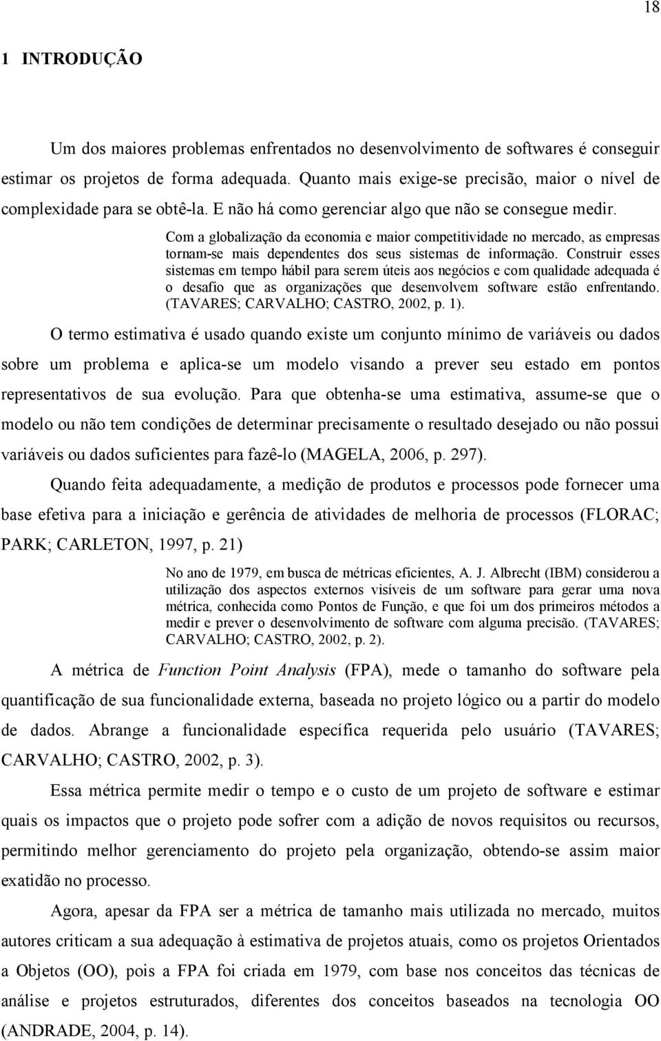 Com a globalização da economia e maior competitividade no mercado, as empresas tornam-se mais dependentes dos seus sistemas de informação.