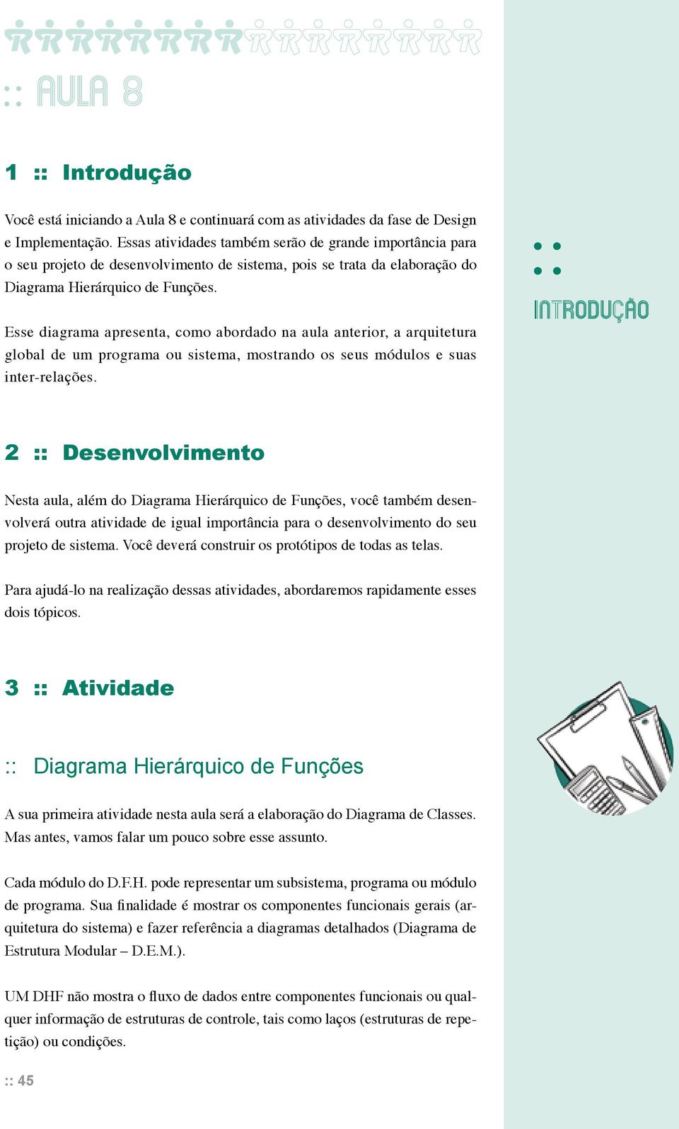 Esse diagrama apresenta, como abordado na aula anterior, a arquitetura global de um programa ou sistema, mostrando os seus módulos e suas inter-relações.