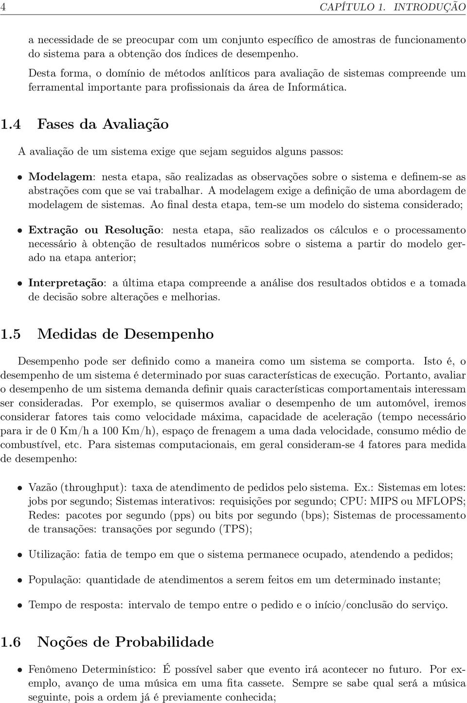 4 Fases da Avaliação A avaliação de um sistema exige que sejam seguidos alguns passos: Modelagem: nesta etapa, são realizadas as observações sobre o sistema e definem-se as abstrações com que se vai