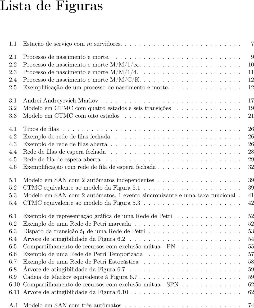 1 Andrei Andreyevich Markov.............................. 17 3.2 Modelo em CTMC com quatro estados e seis transições.............. 19 3.3 Modelo em CTMC com oito estados......................... 21 4.