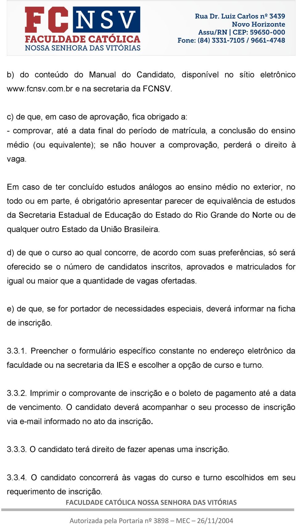 vaga. Em caso de ter concluído estudos análogos ao ensino médio no exterior, no todo ou em parte, é obrigatório apresentar parecer de equivalência de estudos da Secretaria Estadual de Educação do