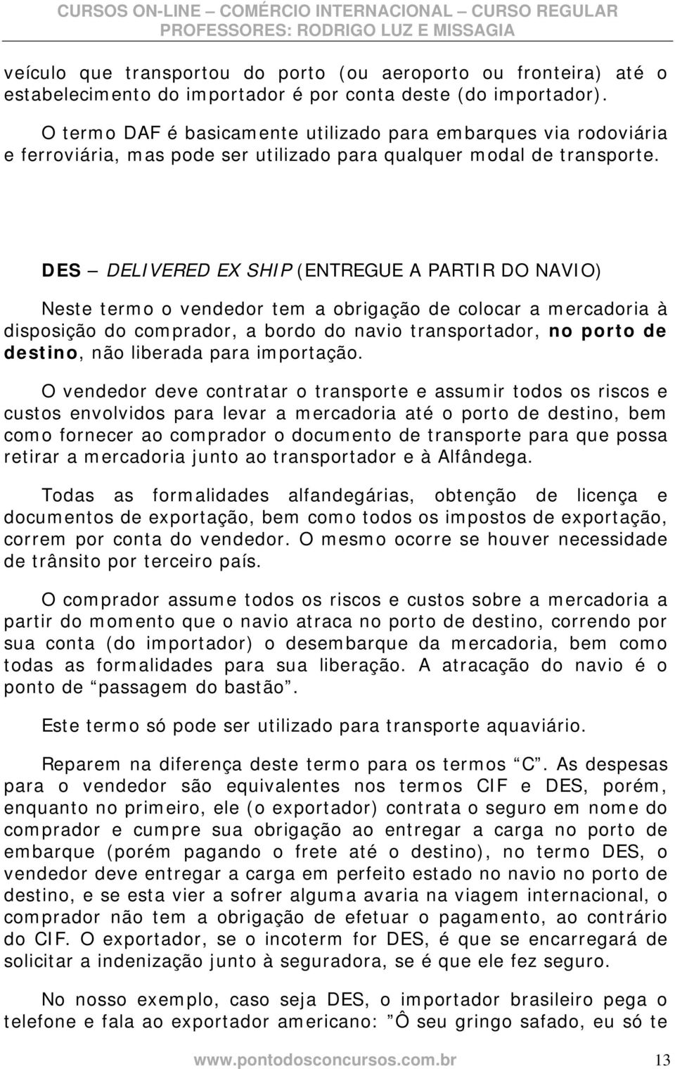 DES DELIVERED EX SHIP (ENTREGUE A PARTIR DO NAVIO) Neste termo o vendedor tem a obrigação de colocar a mercadoria à disposição do comprador, a bordo do navio transportador, no porto de destino, não