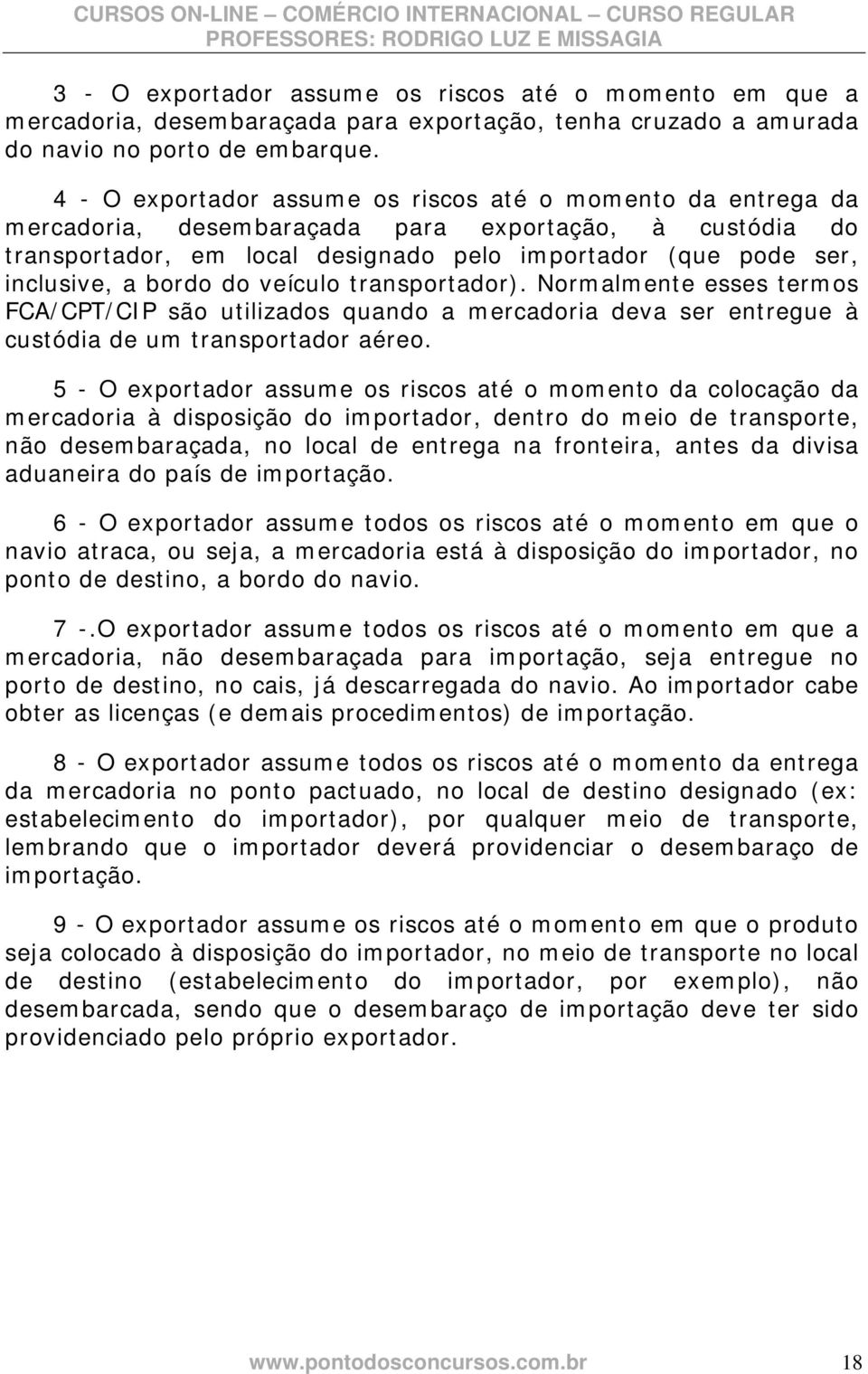 bordo do veículo transportador). Normalmente esses termos FCA/CPT/CIP são utilizados quando a mercadoria deva ser entregue à custódia de um transportador aéreo.